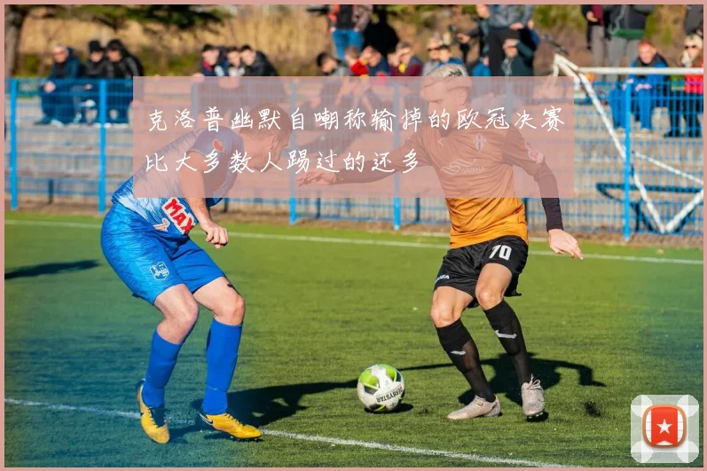 克洛普幽默自嘲称输掉的欧冠决赛比大多数人踢过的还多