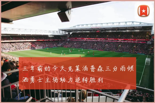 三年前的今天克莱汤普森三分雨倾洒勇士主场助力逆转胜利