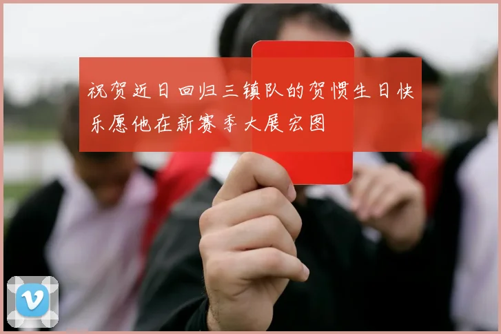 祝贺近日回归三镇队的贺惯生日快乐愿他在新赛季大展宏图